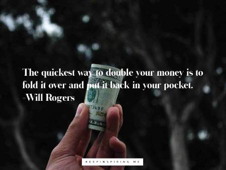 “The quickest way to double your money is to fold it over and put it back in your pocket.”