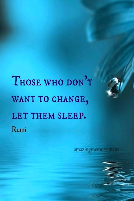 Those who dont want to change let them sleep.(Jalaluddin Rumi)