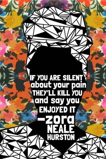 If you are silent about your pain. They will kill you and say you enjoyed it. 
|Zara Neale Hurston|