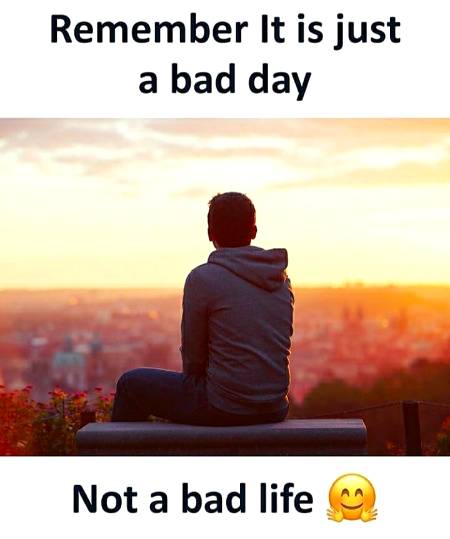 Remember...its a bad day ...not a bad life ..❤