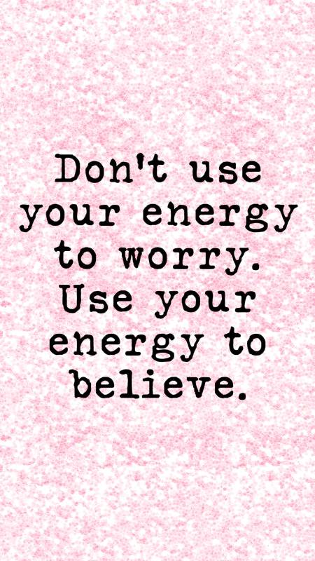 Don't use your energy to worry use your energy to believe