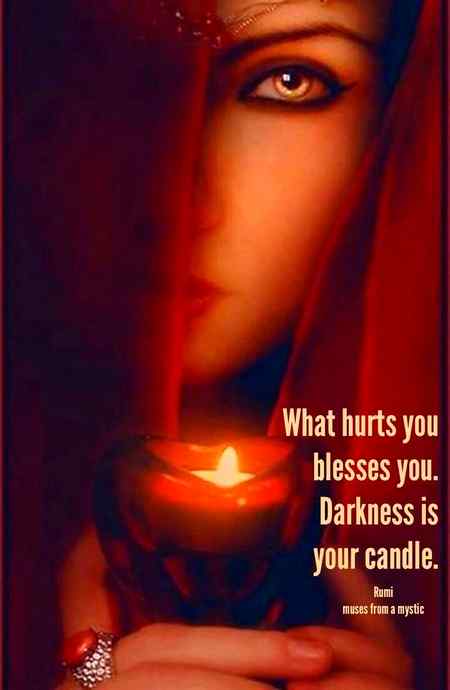 What hurts you blesses you. Darkness is your candle.(Rumi)