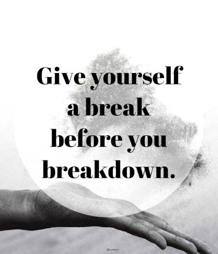Give yourself a break,before you breakdown