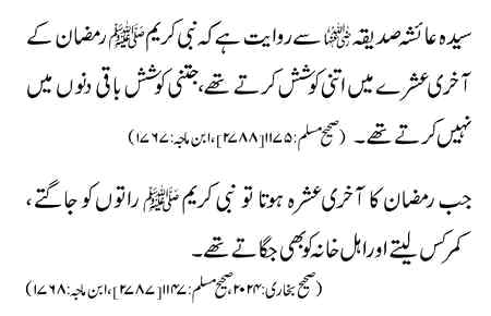 لیلتہ القدر رمضان کی طاق راتوں 21، 23، 25، 27، 29 میں ایک رات لازمی ہوتی ہے.حضرت عبادہ بن صامت رضی اللہ عنہ بیان کرتے ہیں کہ ہمیں آپ صلی اللہ نے لیلتہ القدر کی فضیلت بتاتے ہوئے بتایا٬ یہ رمضان کے آخری عشرے میں 21، 23، 25، 27، 29 کی راتوں میں سے ایک رات ہے، جو شخص اخلاص کے ساتھ اس کا قیام کرتا ہے اس کے سابقہ اور لاحقہ گناہ معاف ہو جاتے ہیں