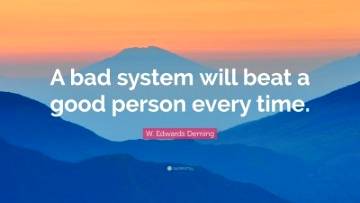 “A bad system will beat a good person every time.” — Edwards Deming