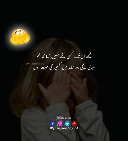 مجھے آج تک کسی نے نہیں کہا کہ تم
میری زندگی ہو،شاید میں کسی کی موت ہوں