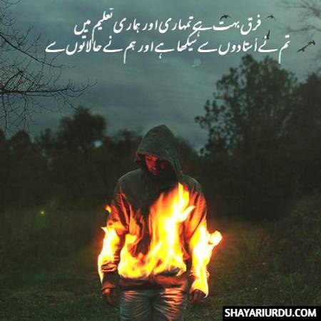 فرق بہت ہے تمہاری اور ہماری تعلیم میں
تم نے اُستادوں سے سیکھا ہے اور ہم نے حالاتوں سے