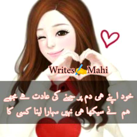 خود اپنے ہی دم پر جینے کی عادت ہے مجھے
ہم  نے سیکھا ہی نہیں سہارا لینا کسی کا