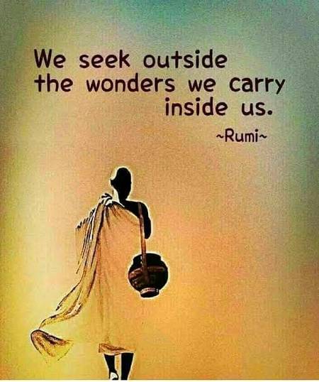 We seek outside the wonders we carry inside......(Jalaludin Rumi)