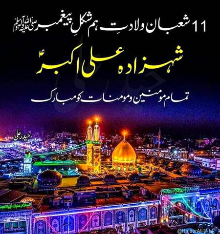 11 شعبان المعظم
جشن_شب_عید_میلاد_شبیہ_مصطفے ؐ '

نور نظر سیدہ_ام_لیلی سلام اللہ تعالی علیہا

لخت جگر کریم بادشاہ_مولا_امام_حسین علیہ الصلوات والسلام

جناب_سیدناومولاناشھزادہءعلی_اکبرؑ علیہ الصلوات والسلام
تمام اہل محبت و مودت کو بہت بہت مبارک ہو

اکبر ع جمالِ احمدِ مختار ص تھے تبھی
شبیر ع چومتے تھے محبت سے بار بار❣️

سیّد نجم الحسن نجمی
ولادت شہزادہ علی اکبر ؓ ہمشکل پیعمبر ﷺ❤️
بہت بہت مبارک ہو ۔🌹
🌹🌹🌹اللهم صل على سيدنا محمد النبي الأمي وعلى آلہ وازواجہ واھل بیتہ واصحٰبہ وبارك وسلم🌹🌹🌹