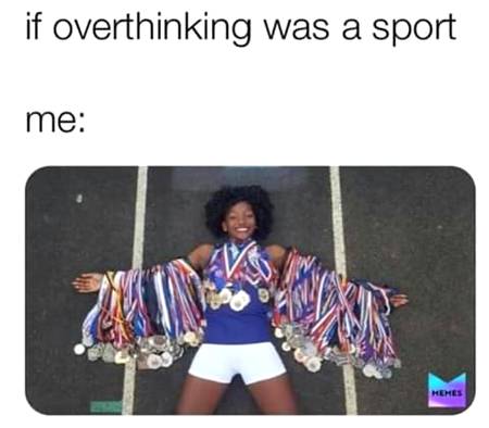 If overthinking was a sport...