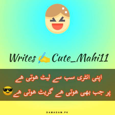 اپنی انٹری سب سے لیٹ ھوتی ھے 
 پر جب بھی ھوتی ھے گریٹ ھوتی ھے