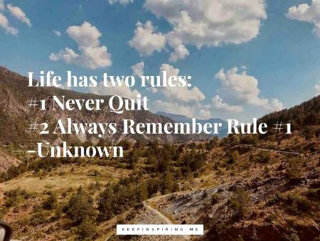 “Life has two rules: 1 Never quit 2 Always remember rule 1.” – Unknown