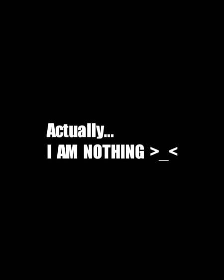 I am nothing  😒😒😒