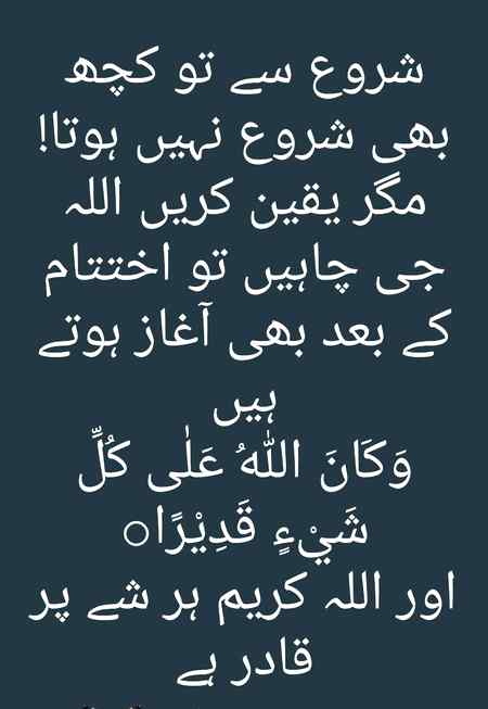شروع سے تو کچھ بھی شروع نہیں ہوتا! مگر یقین کریں اللہ جی چاہیں تو اختتام کے بعد بھی آغاز ہوتے ہیں
وَكَانَ اللّٰهُ عَلٰى كُلِّ شَيْءٍ قَدِيْرًا○
اور اللہ کریم ہر شے پر قادر ہے
______🦋