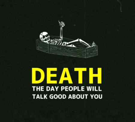 Death is the only day people talk gud about u😒