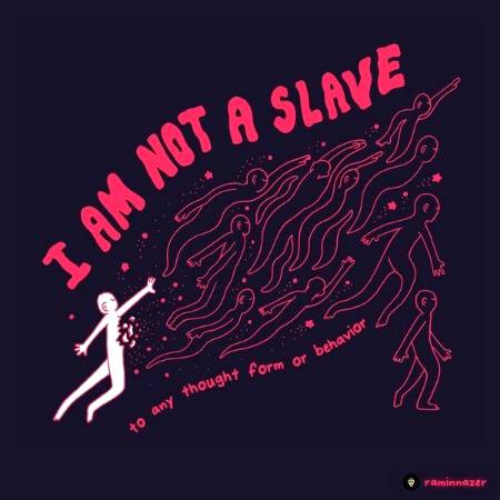 I'm not a slave...to any thought form or behaviour...!