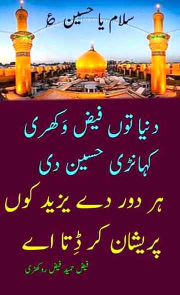 زہرہ دے لال دین تے احسان کر ڈتا اے
پورا جو نانے پاک دا فرمان کر ڈتا اے🌴🌳
ہتھاں تے چاکے اصغر آکھے حسین مولا۔
ٹکڑا جگر دا میں تاں قربان کر ڈتا اے۔🌷💔
اکبر ، عباس، عون نے لٹوا ڈتی جوانی۔
رب دی رضا دے نال جو پیمان کر ڈتا اے۔☝☝
ھک ھک لہو دا قطرہ ٹپکا گلاب بنڑ کے۔🌹🌹🌹
صحرا۔اے۔کربلا کوں گلستان کر ڈتا اے۔🌴🌵🌴🌳🌲🌱
کٹوا کے سر حسین نے شریعت بچا لئ۔
چڑھ کے نیزے دی نوک تےقرآن پڑھ ڈتا اے 📚
دنیا توں فیض وکھری کہانڑی حسین دی۔
ہر دور دے یزید کوں پریشان کر ڈتا اے۔
سلام حسین/ع/ص تیری جرات کو سلام۔
Anum malik💔