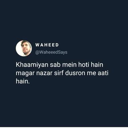 Bilkul sahi ..Khud main khamiyan jisko nazar aien vo ham main sbsr bhtreen insan.hai ..