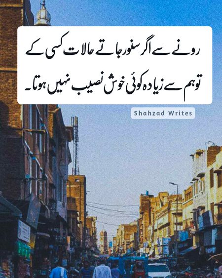 رونے سے اگر سنور جاتے حالات کسی کے
تو ہم سے زیادہ کوئی خوش نصیب نہیں ہوتا۔